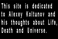 This site is dedicated to Alexey kolunov and his thoughts about Life, Death and Universe.